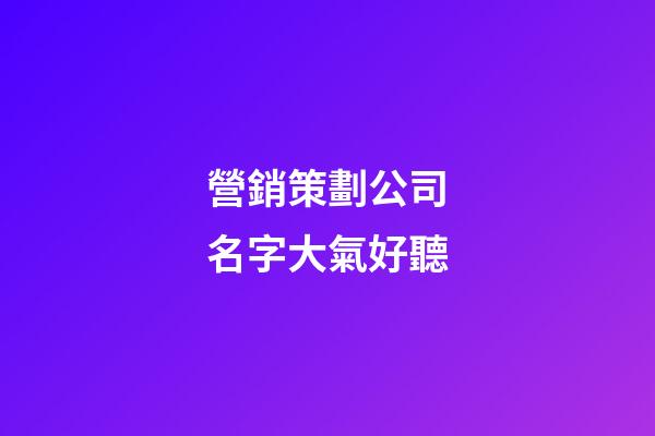 營銷策劃公司名字大氣好聽