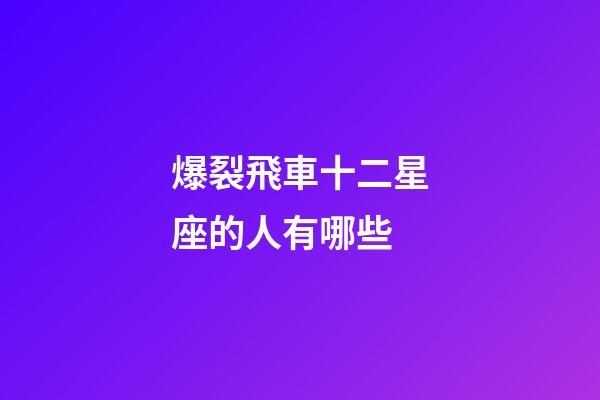 爆裂飛車十二星座的人有哪些-第1張-星座運勢-玄機派