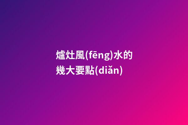 爐灶風(fēng)水的幾大要點(diǎn)