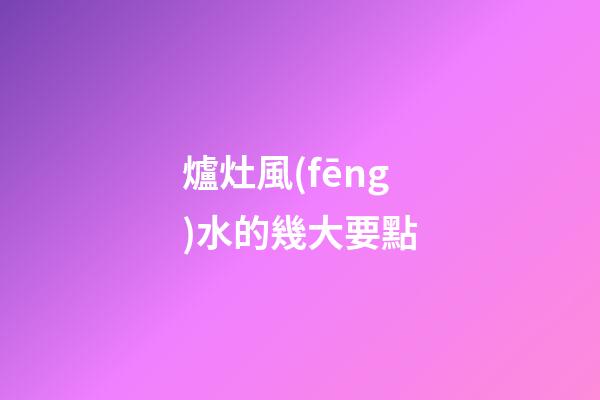 爐灶風(fēng)水的幾大要點