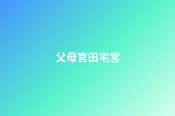 父母官田宅宮