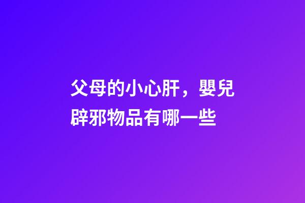 父母的小心肝，嬰兒辟邪物品有哪一些