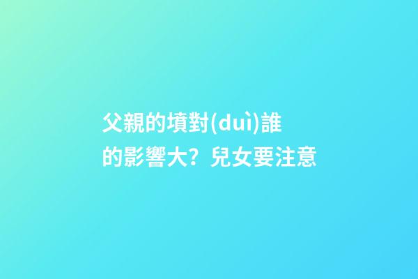 父親的墳對(duì)誰的影響大？兒女要注意