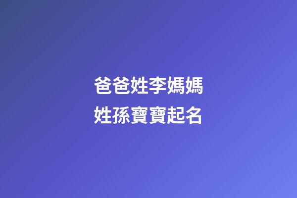 爸爸姓李媽媽姓孫寶寶起名(孫姓和李姓孩子起名)-第1張-寶寶起名-玄機派