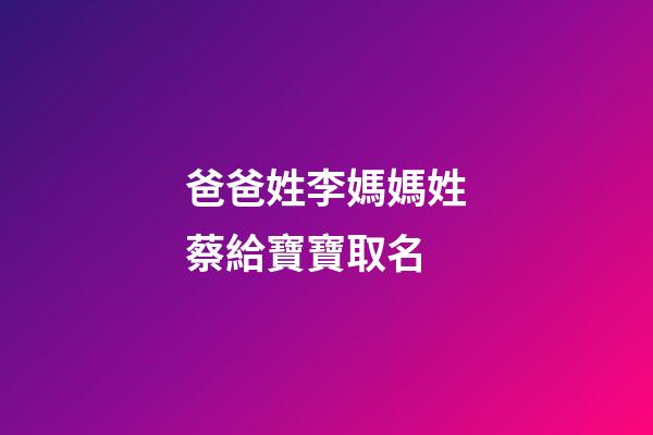爸爸姓李媽媽姓蔡給寶寶取名(爸爸姓李媽媽姓蔡給寶寶取名怎么取)-第1張-寶寶起名-玄機派