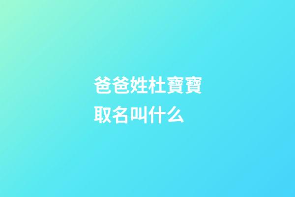 爸爸姓杜寶寶取名叫什么(爸爸姓杜寶寶取名叫什么名字)-第1張-寶寶起名-玄機(jī)派