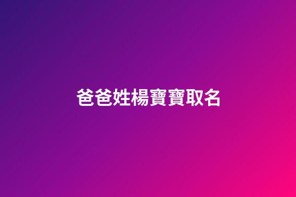 爸爸姓楊寶寶取名(寶寶姓楊取名字大全免費)-第1張-寶寶起名-玄機派