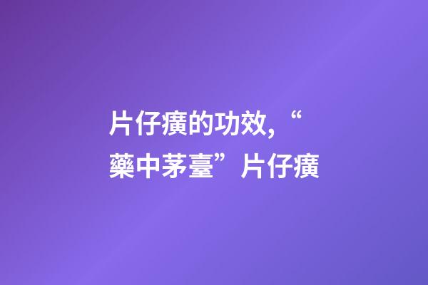 片仔癀的功效,“藥中茅臺”片仔癀-第1張-觀點-玄機派