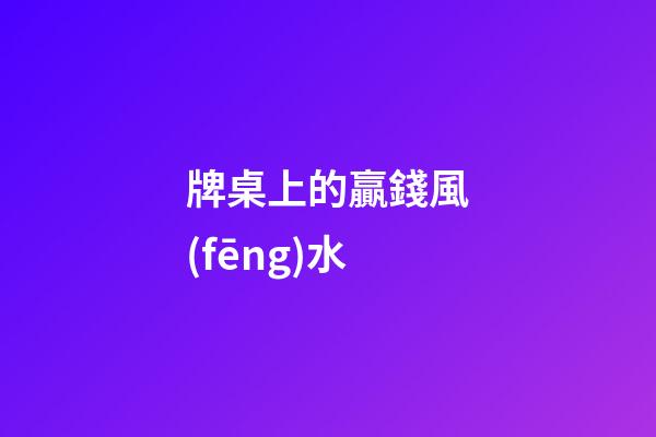牌桌上的贏錢風(fēng)水