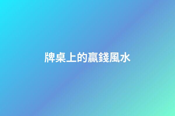 牌桌上的贏錢風水