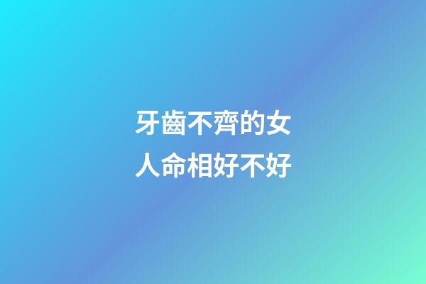牙齒不齊的女人命相好不好
