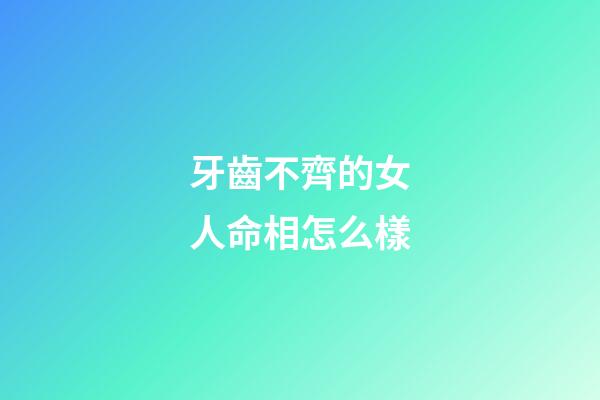 牙齒不齊的女人命相怎么樣