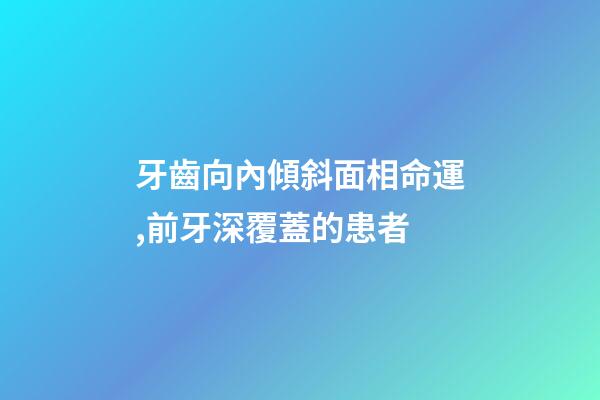 牙齒向內傾斜面相命運,前牙深覆蓋的患者-第1張-觀點-玄機派