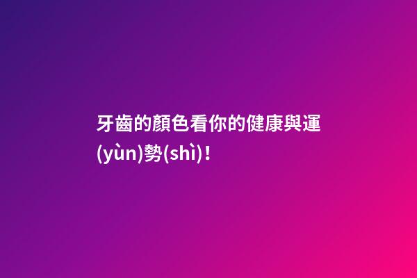 牙齒的顏色看你的健康與運(yùn)勢(shì)！