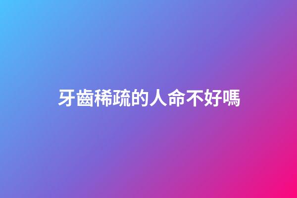 牙齒稀疏的人命不好嗎