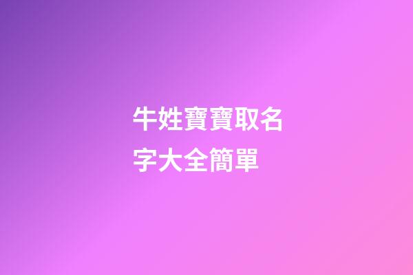 牛姓寶寶取名字大全簡單(牛姓寶寶取名宜用字)-第1張-寶寶起名-玄機派