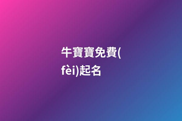 牛寶寶免費(fèi)起名(牛寶寶免費(fèi)起名大全)-第1張-寶寶起名-玄機(jī)派