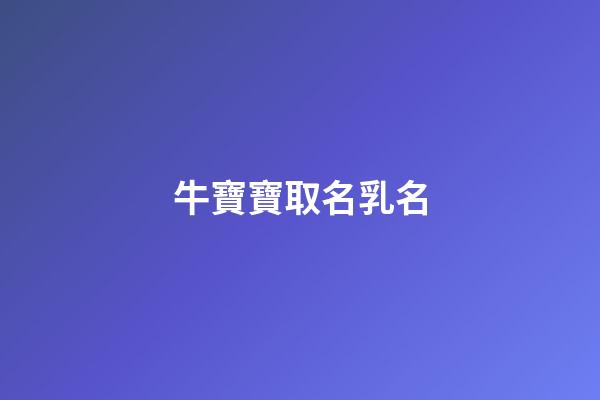 牛寶寶取名乳名(牛寶寶取乳名大全)-第1張-寶寶起名-玄機(jī)派