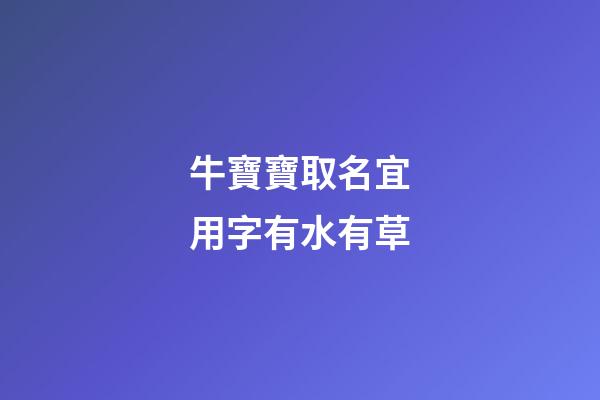 牛寶寶取名宜用字有水有草(牛寶寶名字帶水帶草)-第1張-寶寶起名-玄機(jī)派