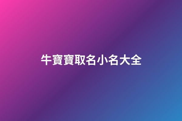 牛寶寶取名小名大全(牛寶寶取名字小名)-第1張-寶寶起名-玄機派