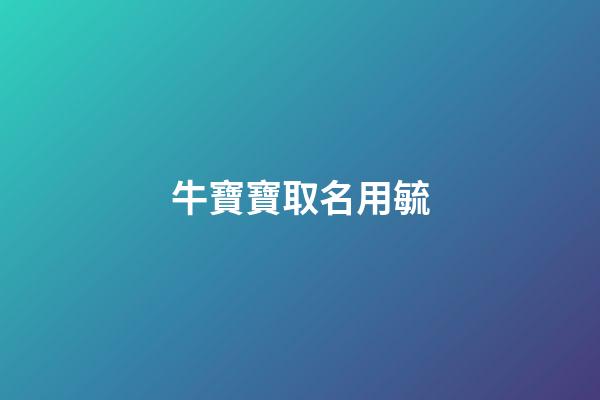 牛寶寶取名用毓(牛寶寶取名用毓字好不好)-第1張-寶寶起名-玄機派