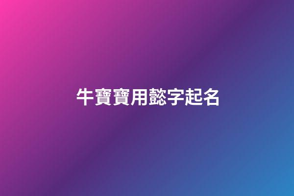 牛寶寶用懿字起名(懿字起名的忌諱)-第1張-寶寶起名-玄機派