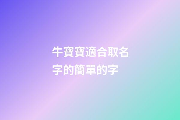牛寶寶適合取名字的簡單的字(牛寶寶取名適合什么字)-第1張-寶寶起名-玄機派