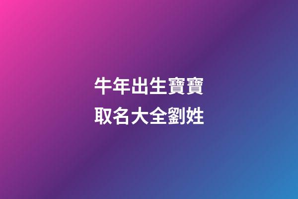 牛年出生寶寶取名大全劉姓(牛寶寶取名大全2023款劉姓)-第1張-寶寶起名-玄機(jī)派