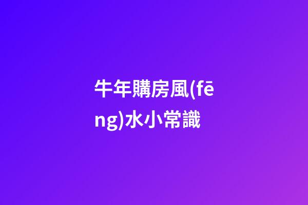 牛年購房風(fēng)水小常識