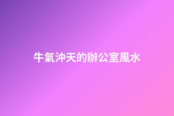 牛氣沖天的辦公室風水