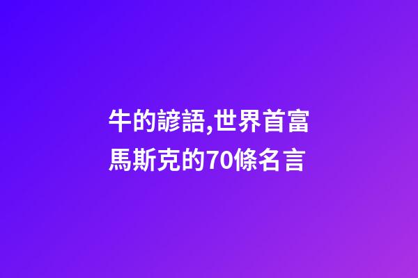 牛的諺語,世界首富馬斯克的70條名言-第1張-觀點-玄機派