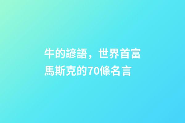 牛的諺語，世界首富馬斯克的70條名言-第1張-觀點-玄機派