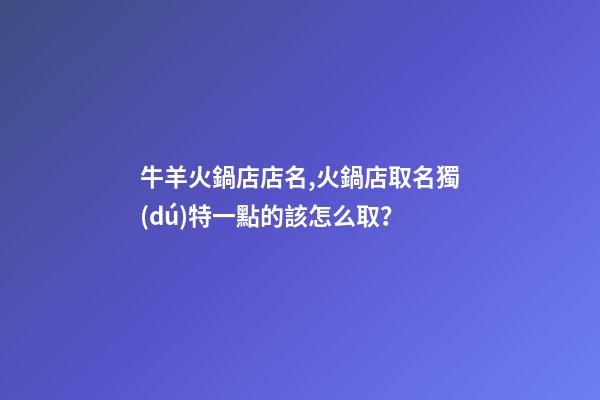 牛羊火鍋店店名,火鍋店取名獨(dú)特一點的該怎么取？-第1張-店鋪起名-玄機(jī)派