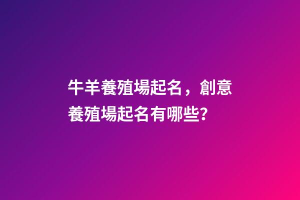 牛羊養殖場起名，創意養殖場起名有哪些？-第1張-公司起名-玄機派