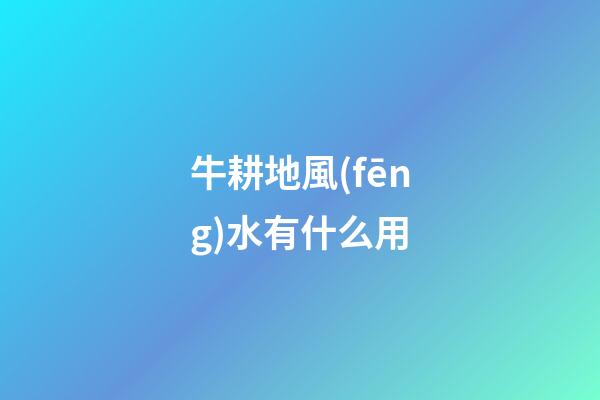 牛耕地風(fēng)水有什么用