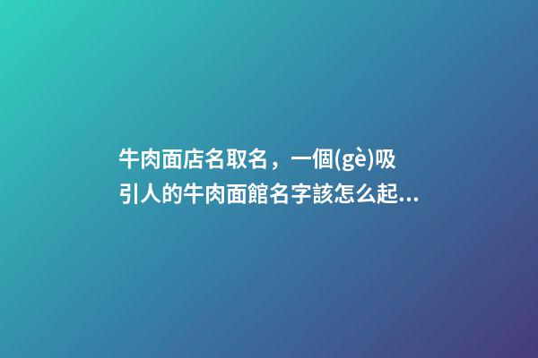 牛肉面店名取名，一個(gè)吸引人的牛肉面館名字該怎么起？-第1張-店鋪起名-玄機(jī)派