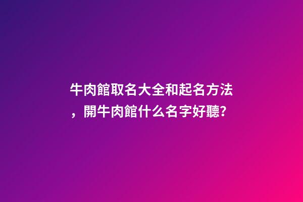 牛肉館取名大全和起名方法，開牛肉館什么名字好聽？-第1張-店鋪起名-玄機派