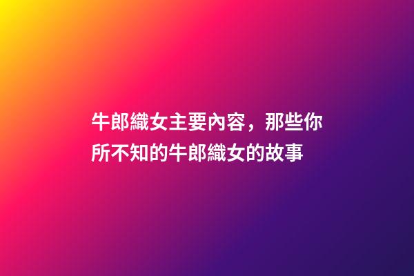 牛郎織女主要內容，那些你所不知的牛郎織女的故事-第1張-觀點-玄機派