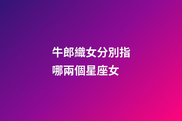 牛郎織女分別指哪兩個星座女-第1張-星座運勢-玄機派