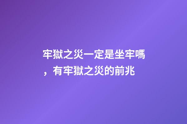 牢獄之災一定是坐牢嗎，有牢獄之災的前兆