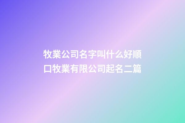 牧業公司名字叫什么好順口牧業有限公司起名二篇-第1張-公司起名-玄機派