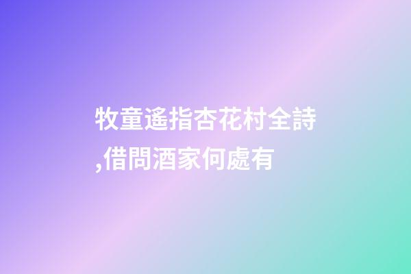 牧童遙指杏花村全詩,借問酒家何處有-第1張-觀點-玄機派
