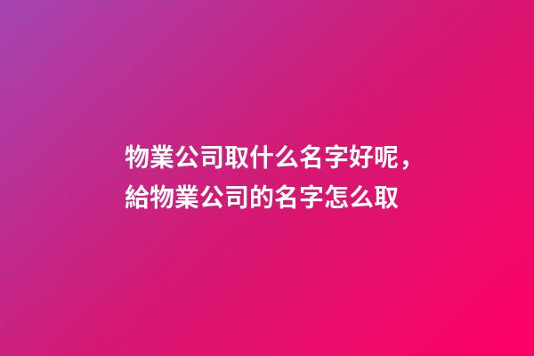 物業公司取什么名字好呢，給物業公司的名字怎么取