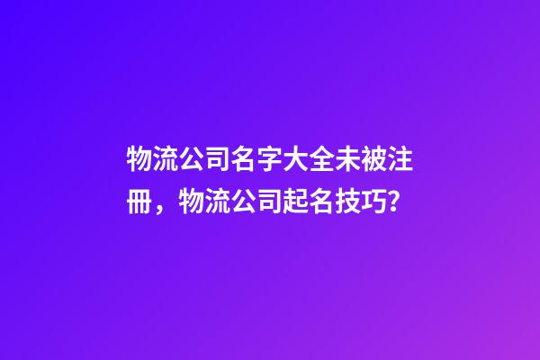物流公司名字大全未被注冊，物流公司起名技巧？-第1張-公司起名-玄機派