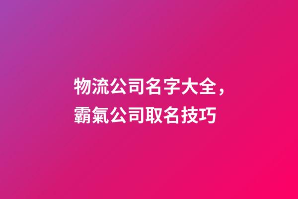 物流公司名字大全，霸氣公司取名技巧-第1張-公司起名-玄機(jī)派