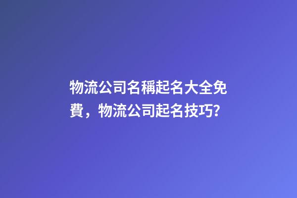 物流公司名稱起名大全免費，物流公司起名技巧？-第1張-公司起名-玄機派