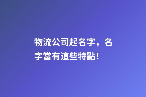 物流公司起名字，名字當有這些特點！
