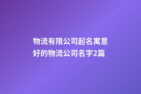 物流有限公司起名寓意好的物流公司名字2篇-第1張-公司起名-玄機派