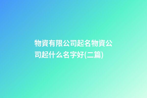 物資有限公司起名物資公司起什么名字好(二篇)-第1張-公司起名-玄機派