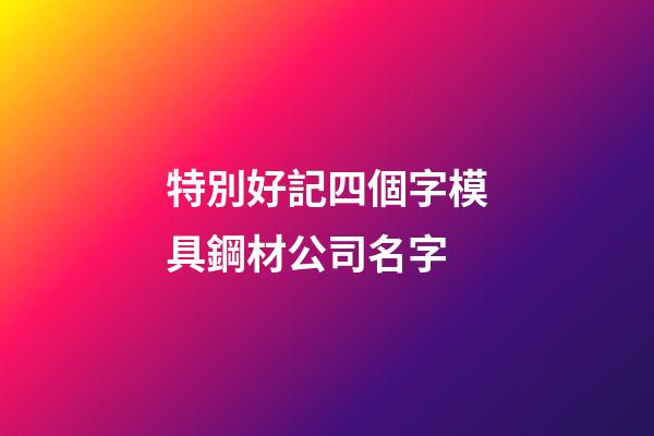 特別好記四個字模具鋼材公司名字-第1張-公司起名-玄機派